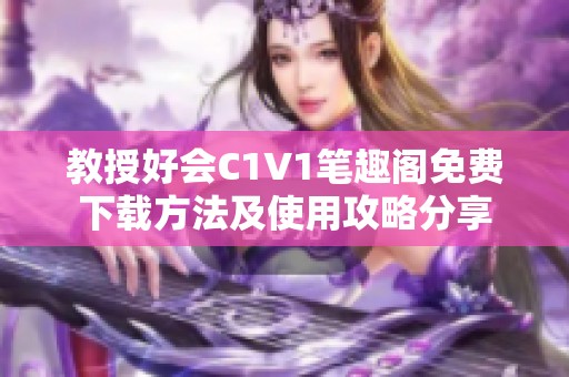 教授好会C1V1笔趣阁免费下载方法及使用攻略分享