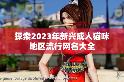 探索2023年新兴成人猫咪地区流行网名大全