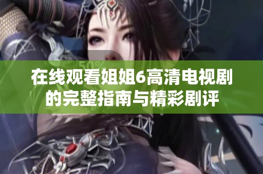 在线观看姐姐6高清电视剧的完整指南与精彩剧评