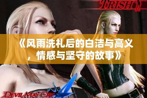 《风雨洗礼后的白洁与高义，情感与坚守的故事》
