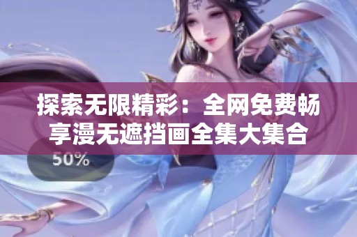 探索无限精彩：全网免费畅享漫无遮挡画全集大集合