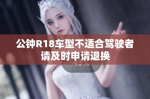 公钟R18车型不适合驾驶者请及时申请退换