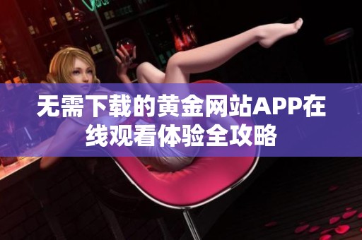 无需下载的黄金网站APP在线观看体验全攻略