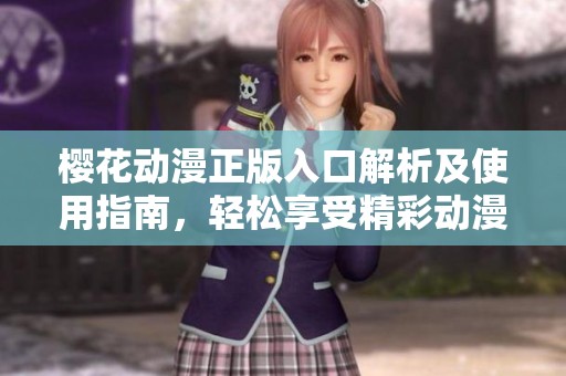 樱花动漫正版入口解析及使用指南，轻松享受精彩动漫