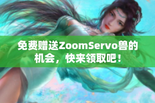 免费赠送ZoomServo兽的机会，快来领取吧！