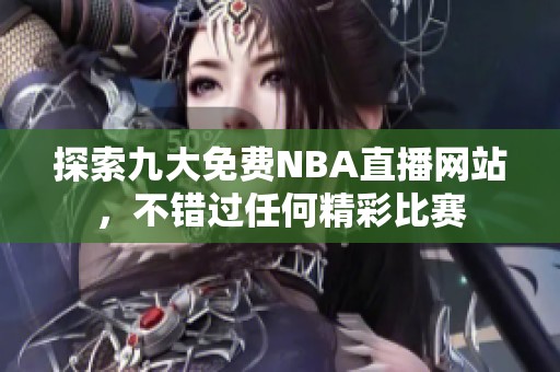 探索九大免费NBA直播网站，不错过任何精彩比赛