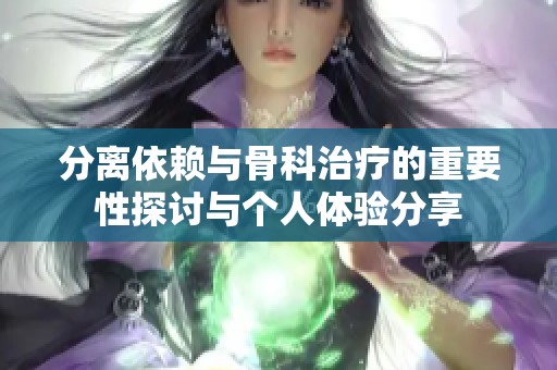 分离依赖与骨科治疗的重要性探讨与个人体验分享