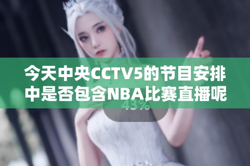 今天中央CCTV5的节目安排中是否包含NBA比赛直播呢