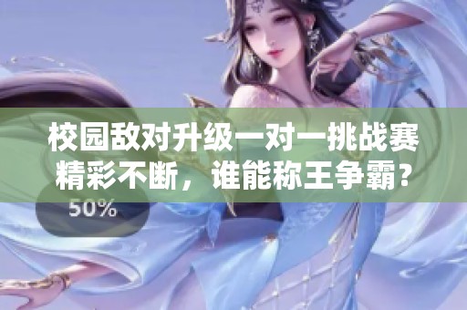 校园敌对升级一对一挑战赛精彩不断，谁能称王争霸？