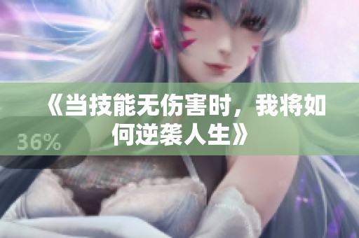 《当技能无伤害时，我将如何逆袭人生》