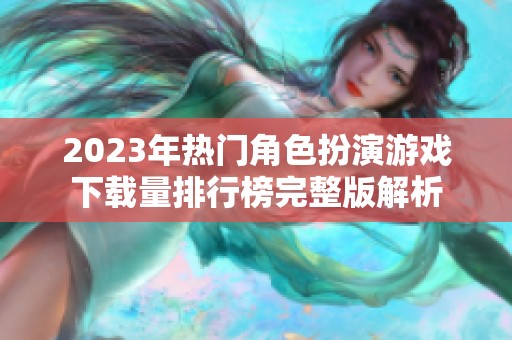 2023年热门角色扮演游戏下载量排行榜完整版解析