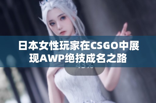 日本女性玩家在CSGO中展现AWP绝技成名之路