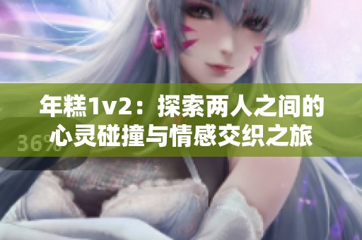 年糕1v2：探索两人之间的心灵碰撞与情感交织之旅