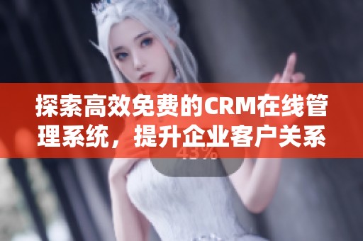 探索高效免费的CRM在线管理系统，提升企业客户关系