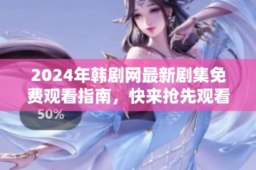 2024年韩剧网最新剧集免费观看指南，快来抢先观看！