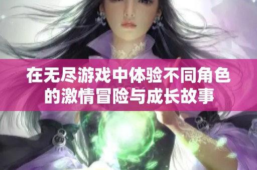 在无尽游戏中体验不同角色的激情冒险与成长故事