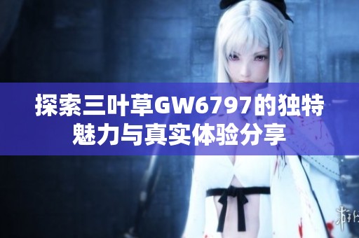 探索三叶草GW6797的独特魅力与真实体验分享