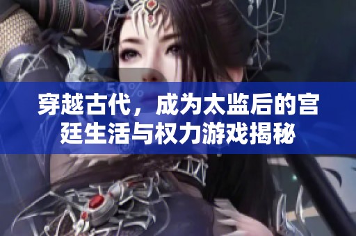 穿越古代，成为太监后的宫廷生活与权力游戏揭秘