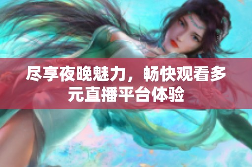 尽享夜晚魅力，畅快观看多元直播平台体验