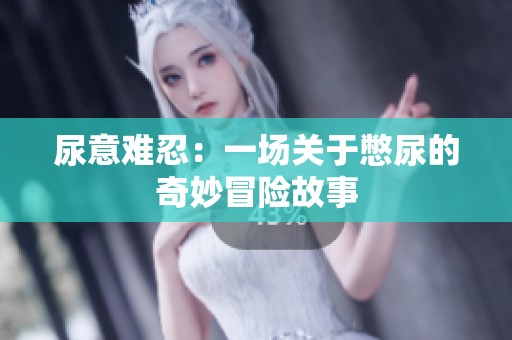 尿意难忍：一场关于憋尿的奇妙冒险故事