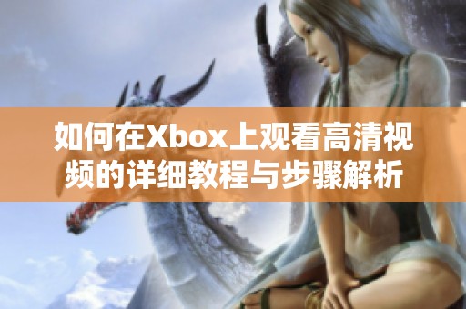 如何在Xbox上观看高清视频的详细教程与步骤解析