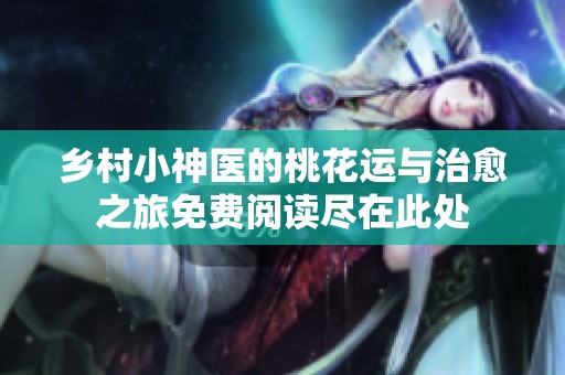 乡村小神医的桃花运与治愈之旅免费阅读尽在此处