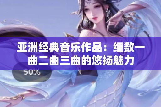 亚洲经典音乐作品：细数一曲二曲三曲的悠扬魅力