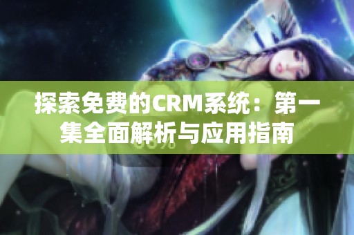 探索免费的CRM系统：第一集全面解析与应用指南