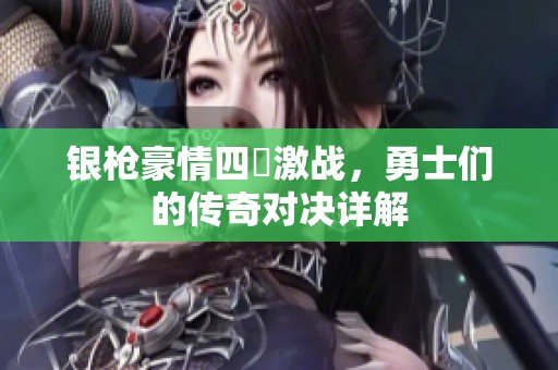 银枪豪情四毌激战，勇士们的传奇对决详解