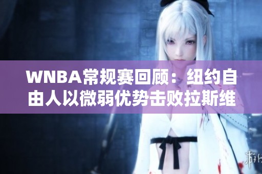 WNBA常规赛回顾：纽约自由人以微弱优势击败拉斯维加斯王牌