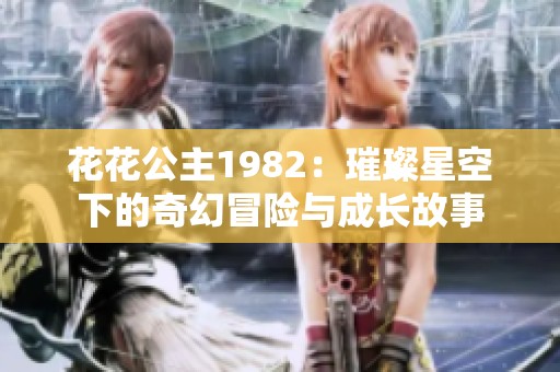 花花公主1982：璀璨星空下的奇幻冒险与成长故事