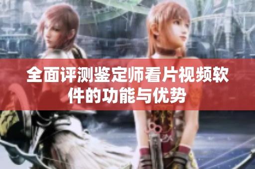 全面评测鉴定师看片视频软件的功能与优势