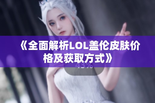 《全面解析LOL盖伦皮肤价格及获取方式》