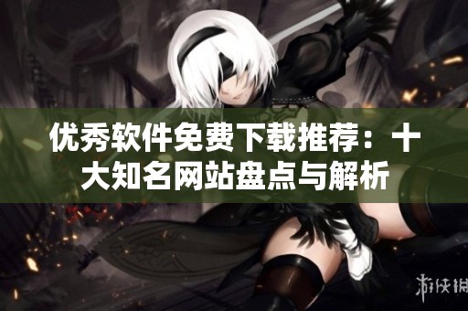 优秀软件免费下载推荐：十大知名网站盘点与解析