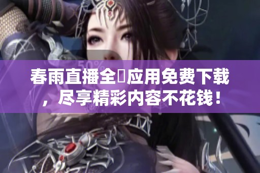 春雨直播全婐应用免费下载，尽享精彩内容不花钱！