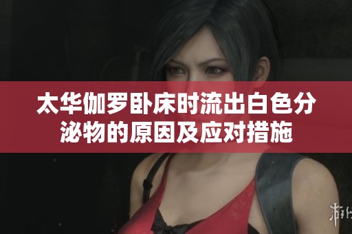 太华伽罗卧床时流出白色分泌物的原因及应对措施