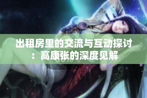出租房里的交流与互动探讨：高康张的深度见解