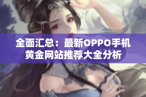全面汇总：最新OPPO手机黄金网站推荐大全分析