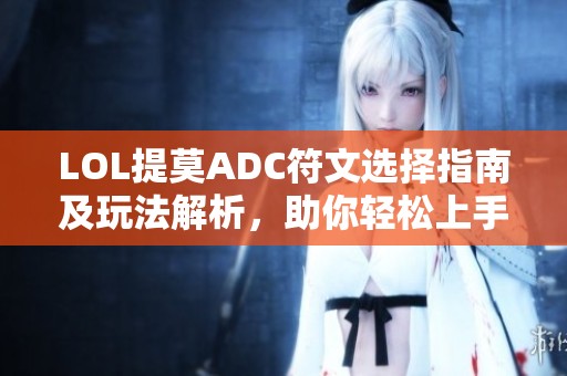 LOL提莫ADC符文选择指南及玩法解析，助你轻松上手