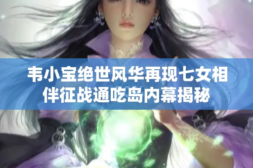 韦小宝绝世风华再现七女相伴征战通吃岛内幕揭秘