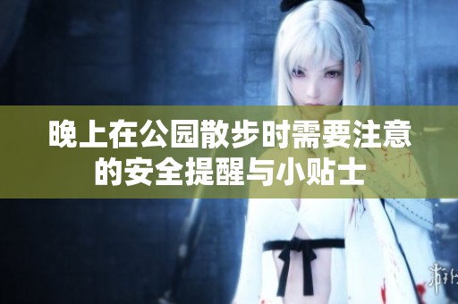 晚上在公园散步时需要注意的安全提醒与小贴士