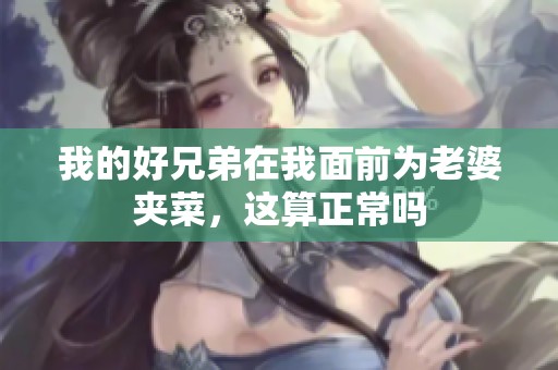 我的好兄弟在我面前为老婆夹菜，这算正常吗