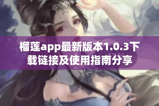 榴莲app最新版本1.0.3下载链接及使用指南分享