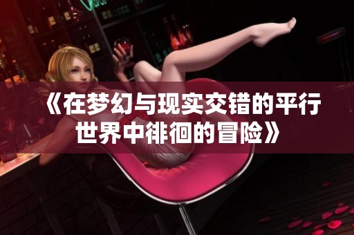 《在梦幻与现实交错的平行世界中徘徊的冒险》
