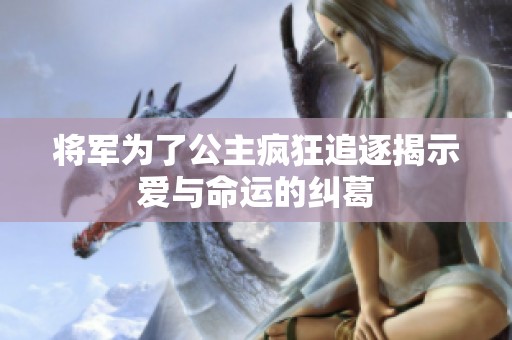 将军为了公主疯狂追逐揭示爱与命运的纠葛