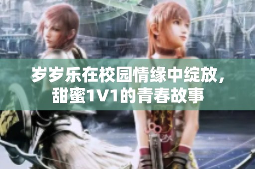 岁岁乐在校园情缘中绽放，甜蜜1V1的青春故事