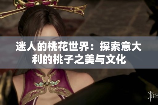 迷人的桃花世界：探索意大利的桃子之美与文化