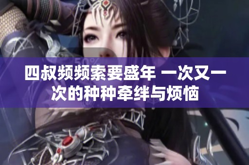 四叔频频索要盛年 一次又一次的种种牵绊与烦恼