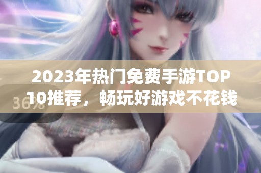 2023年热门免费手游TOP10推荐，畅玩好游戏不花钱