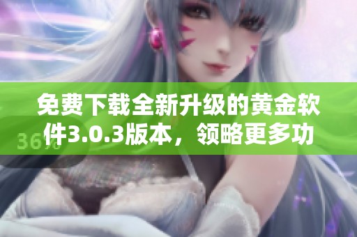 免费下载全新升级的黄金软件3.0.3版本，领略更多功能！